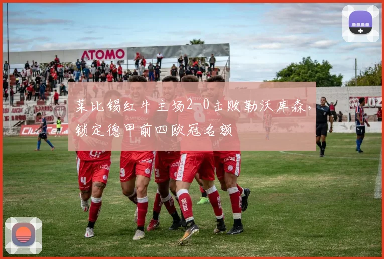 莱比锡红牛主场2-0击败勒沃库森，锁定德甲前四欧冠名额