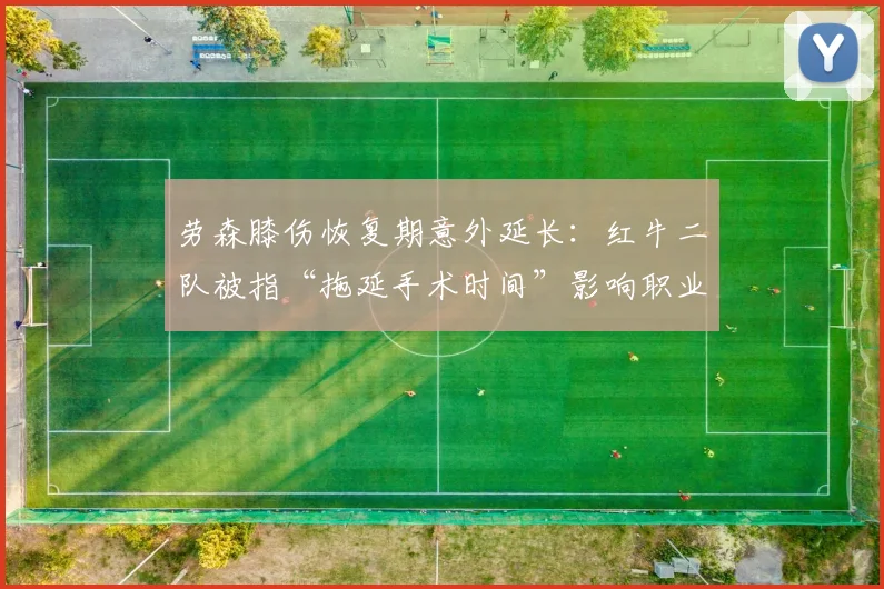 劳森膝伤恢复期意外延长：红牛二队被指“拖延手术时间”影响职业生涯